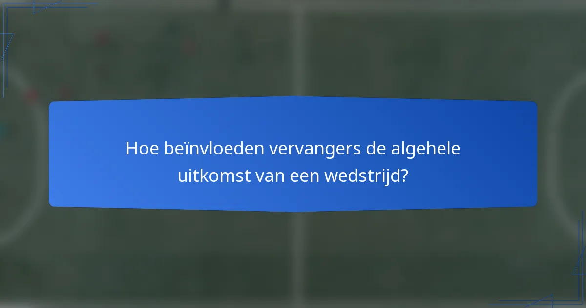 Hoe beïnvloeden vervangers de algehele uitkomst van een wedstrijd?