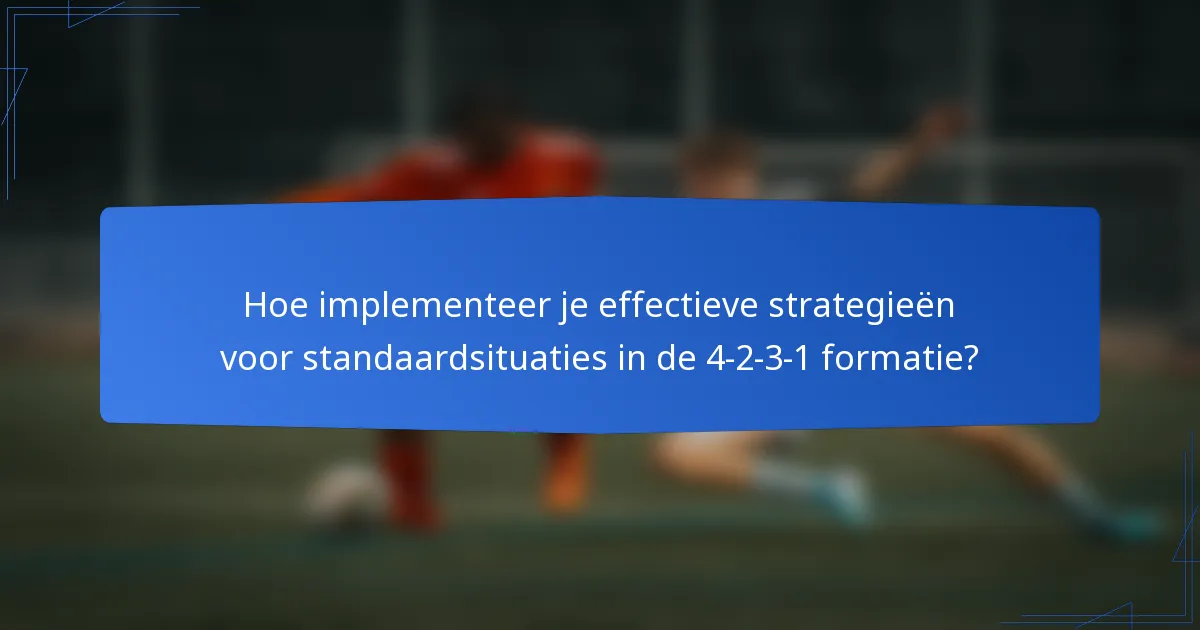 Hoe implementeer je effectieve strategieën voor standaardsituaties in de 4-2-3-1 formatie?