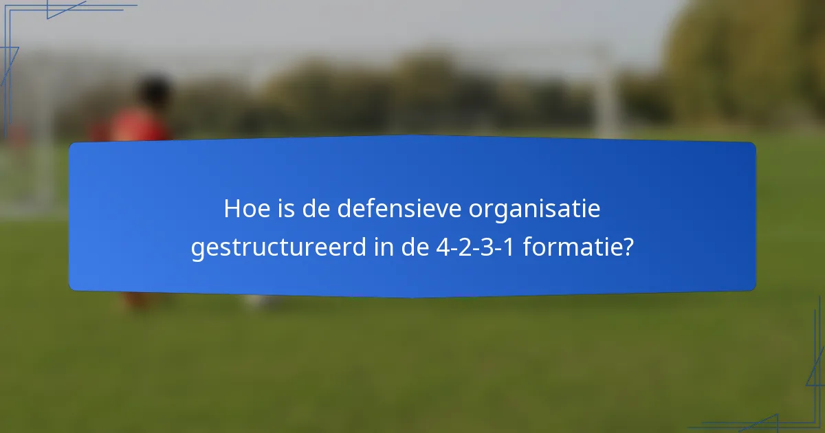 Hoe is de defensieve organisatie gestructureerd in de 4-2-3-1 formatie?