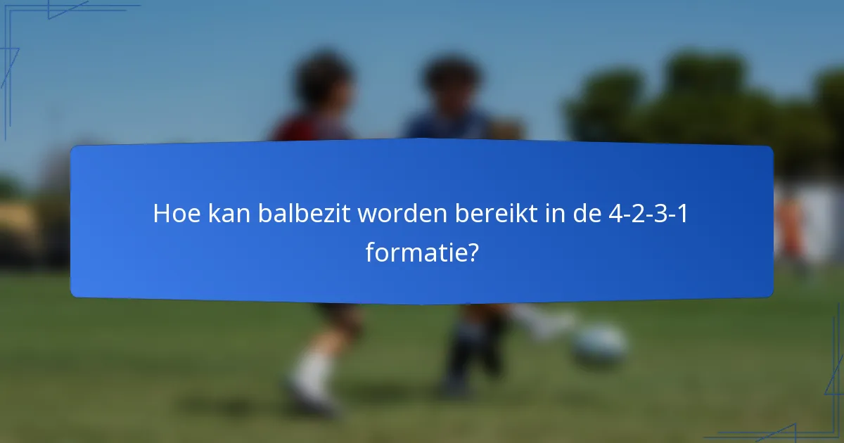 Hoe kan balbezit worden bereikt in de 4-2-3-1 formatie?