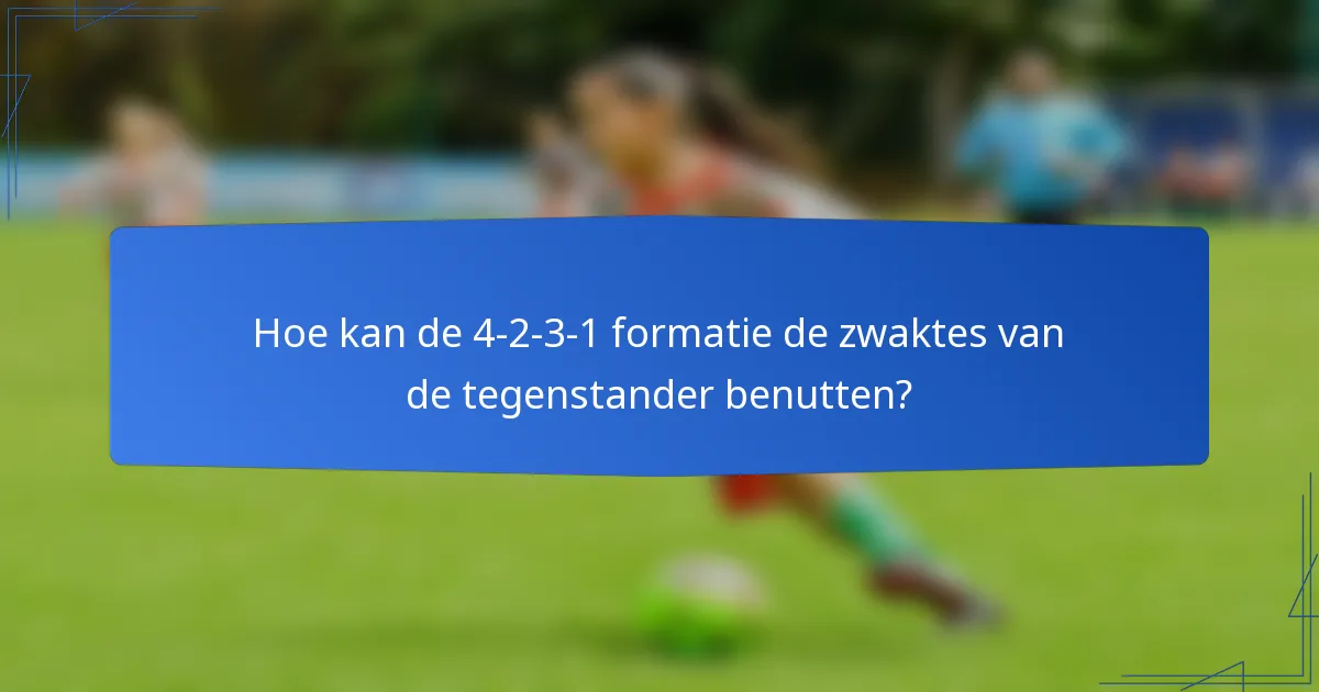 Hoe kan de 4-2-3-1 formatie de zwaktes van de tegenstander benutten?