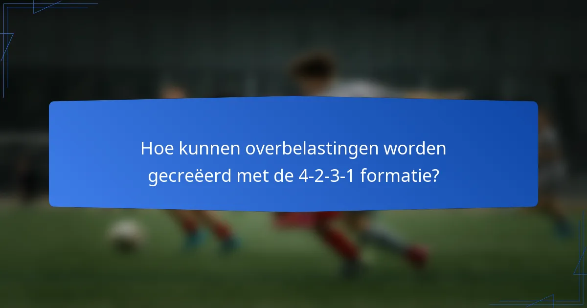 Hoe kunnen overbelastingen worden gecreëerd met de 4-2-3-1 formatie?