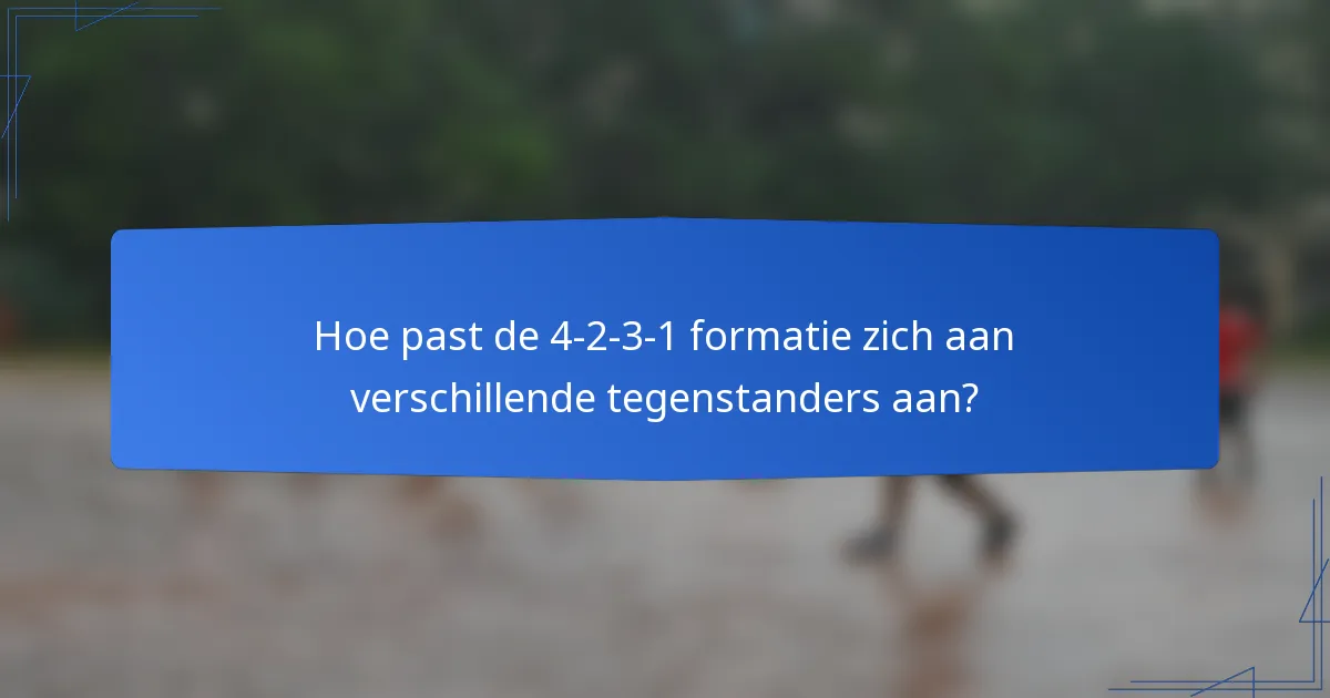 Hoe past de 4-2-3-1 formatie zich aan verschillende tegenstanders aan?