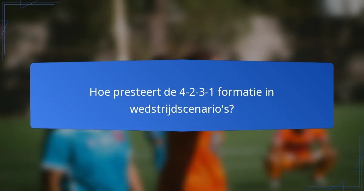 Hoe presteert de 4-2-3-1 formatie in wedstrijdscenario's?