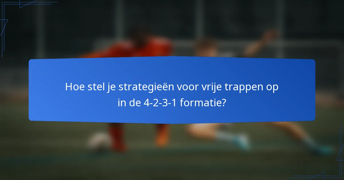 Hoe stel je strategieën voor vrije trappen op in de 4-2-3-1 formatie?
