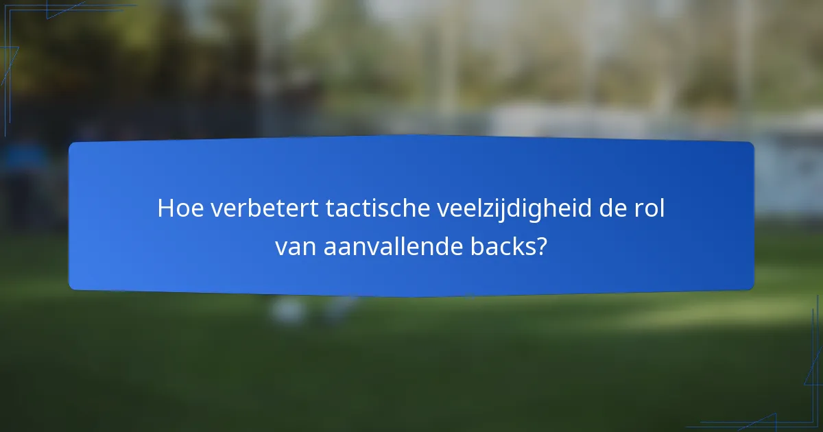 Hoe verbetert tactische veelzijdigheid de rol van aanvallende backs?