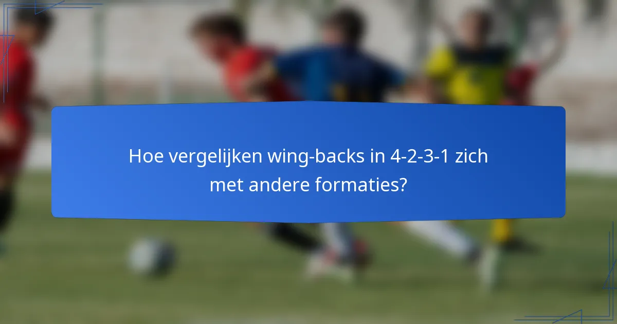 Hoe vergelijken wing-backs in 4-2-3-1 zich met andere formaties?