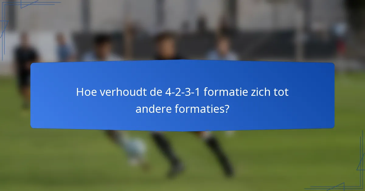 Hoe verhoudt de 4-2-3-1 formatie zich tot andere formaties?
