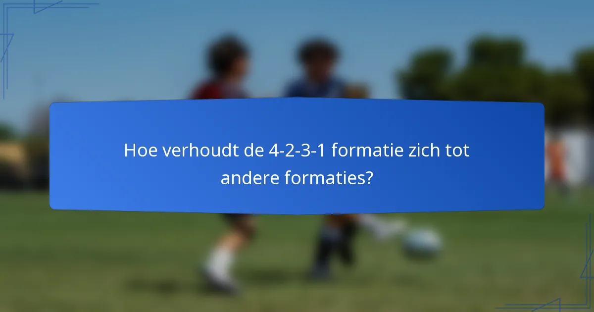 Hoe verhoudt de 4-2-3-1 formatie zich tot andere formaties?