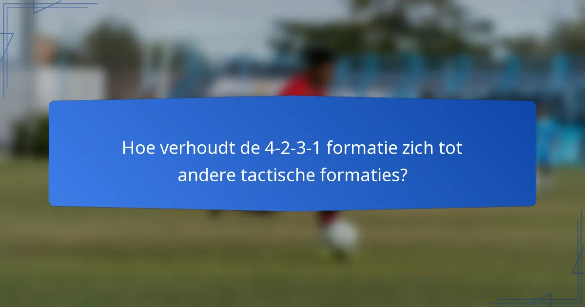 Hoe verhoudt de 4-2-3-1 formatie zich tot andere tactische formaties?