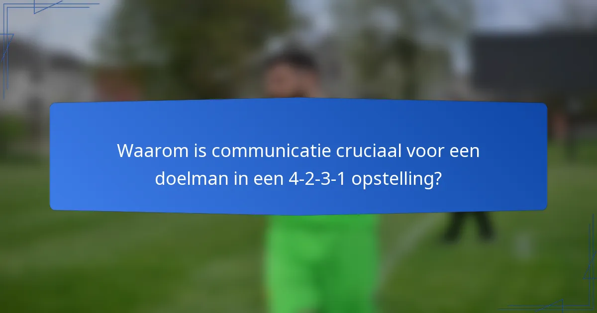 Waarom is communicatie cruciaal voor een doelman in een 4-2-3-1 opstelling?