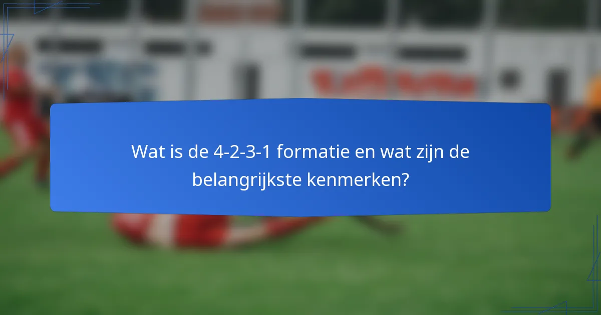 Wat is de 4-2-3-1 formatie en wat zijn de belangrijkste kenmerken?