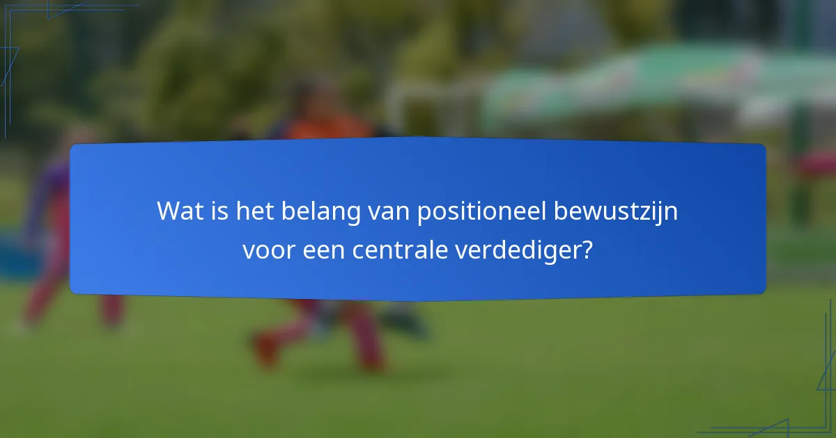Wat is het belang van positioneel bewustzijn voor een centrale verdediger?