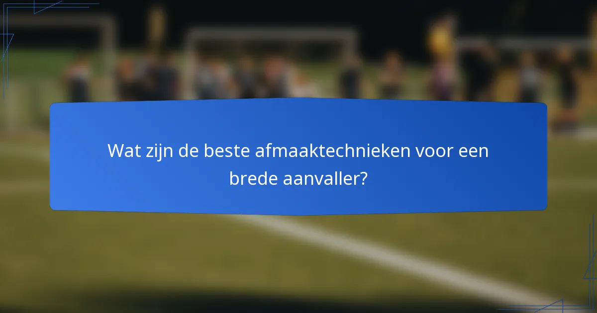 Wat zijn de beste afmaaktechnieken voor een brede aanvaller?