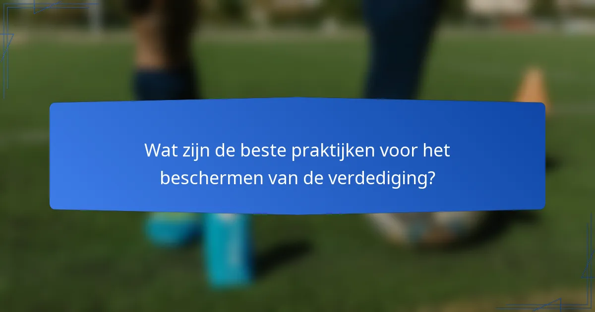 Wat zijn de beste praktijken voor het beschermen van de verdediging?