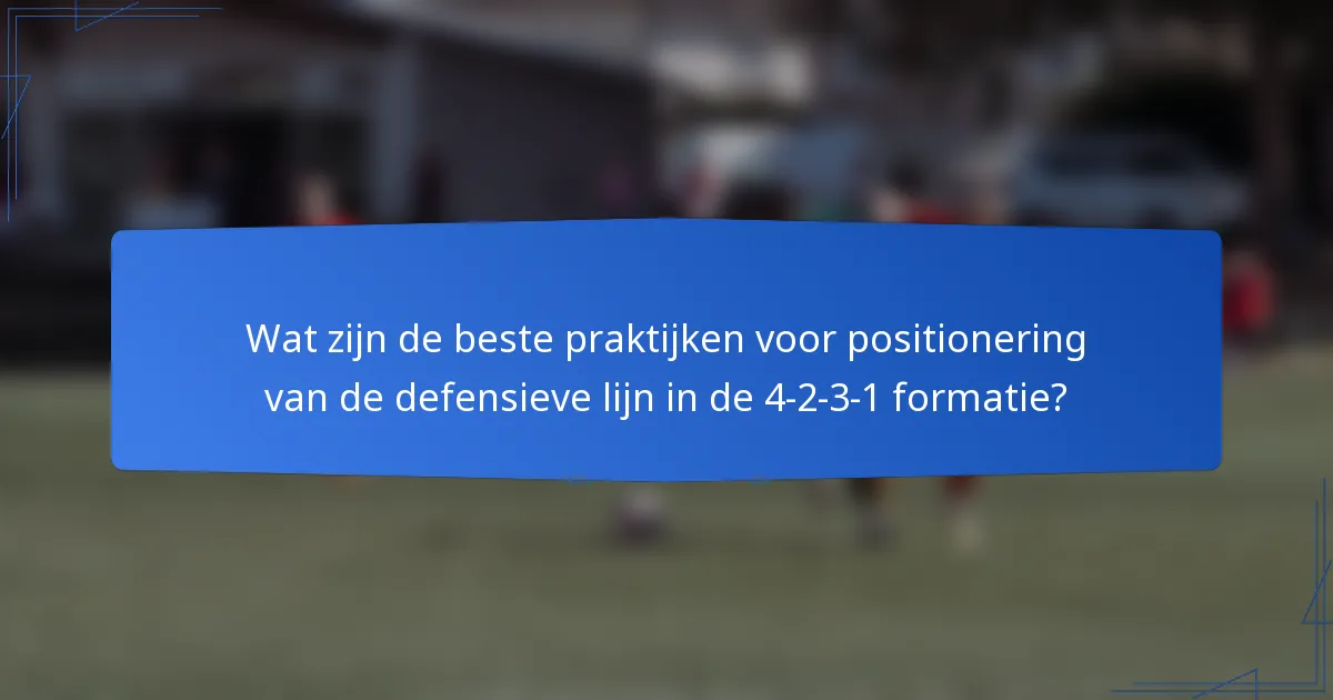 Wat zijn de beste praktijken voor positionering van de defensieve lijn in de 4-2-3-1 formatie?