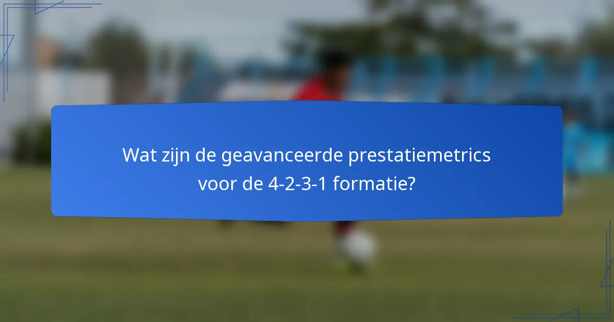 Wat zijn de geavanceerde prestatiemetrics voor de 4-2-3-1 formatie?