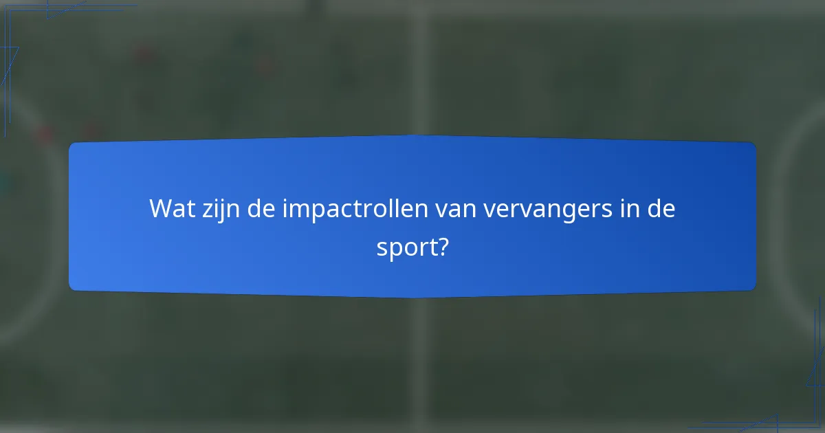 Wat zijn de impactrollen van vervangers in de sport?