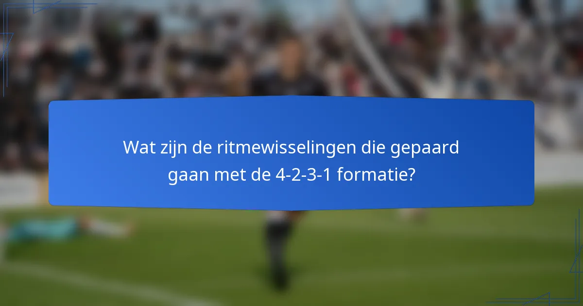 Wat zijn de ritmewisselingen die gepaard gaan met de 4-2-3-1 formatie?