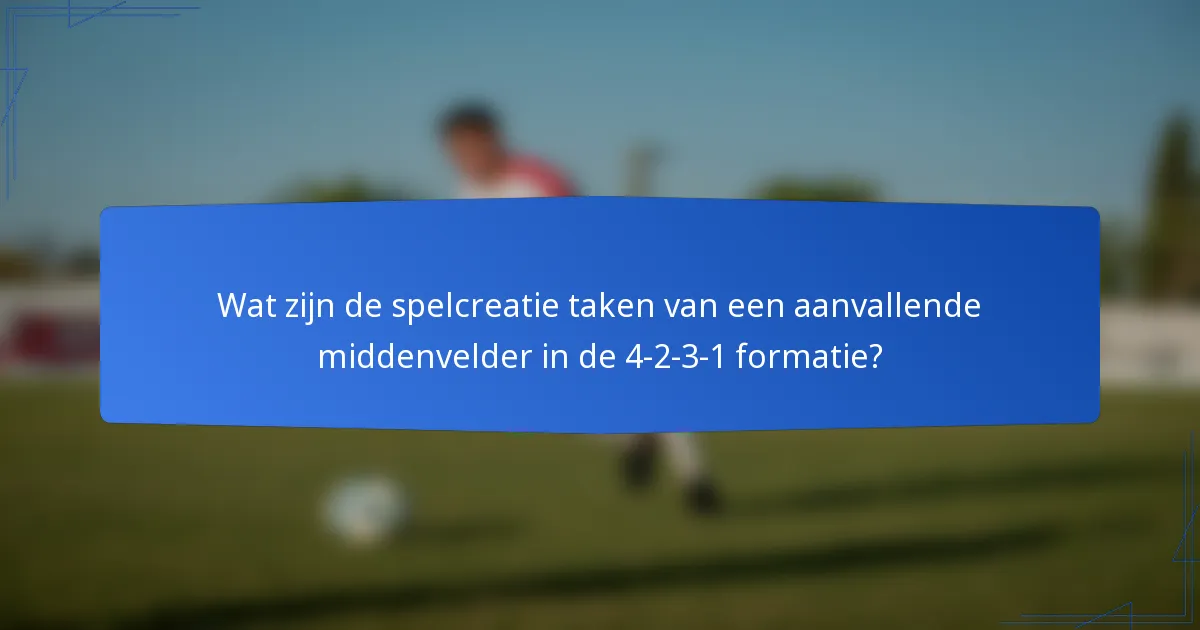 Wat zijn de spelcreatie taken van een aanvallende middenvelder in de 4-2-3-1 formatie?