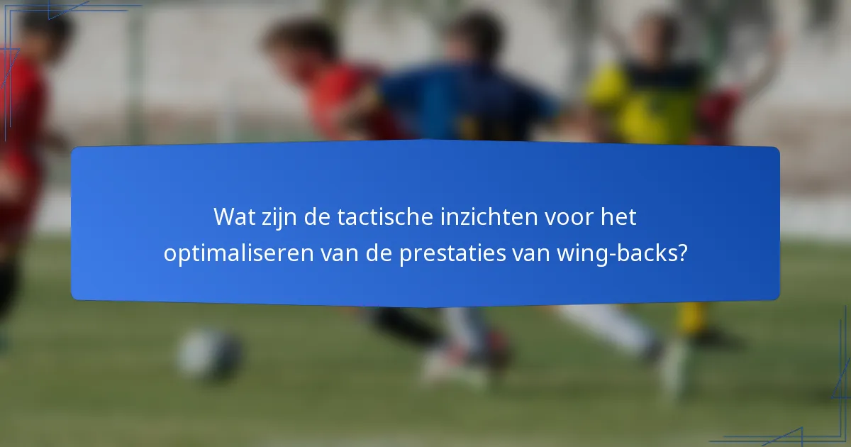 Wat zijn de tactische inzichten voor het optimaliseren van de prestaties van wing-backs?