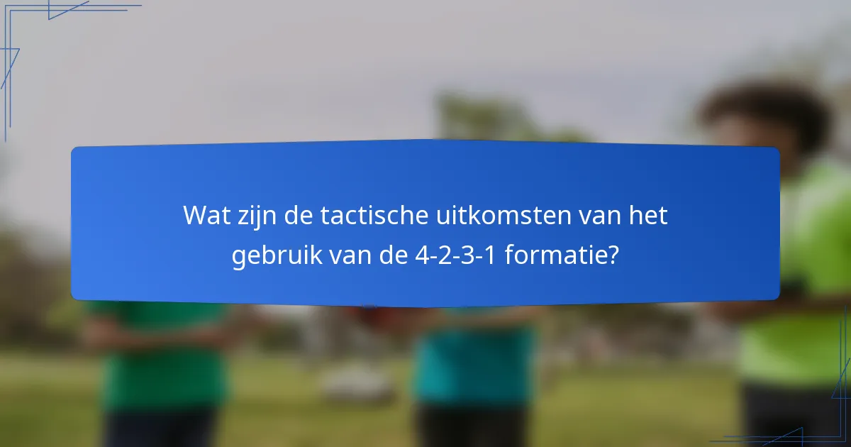 Wat zijn de tactische uitkomsten van het gebruik van de 4-2-3-1 formatie?