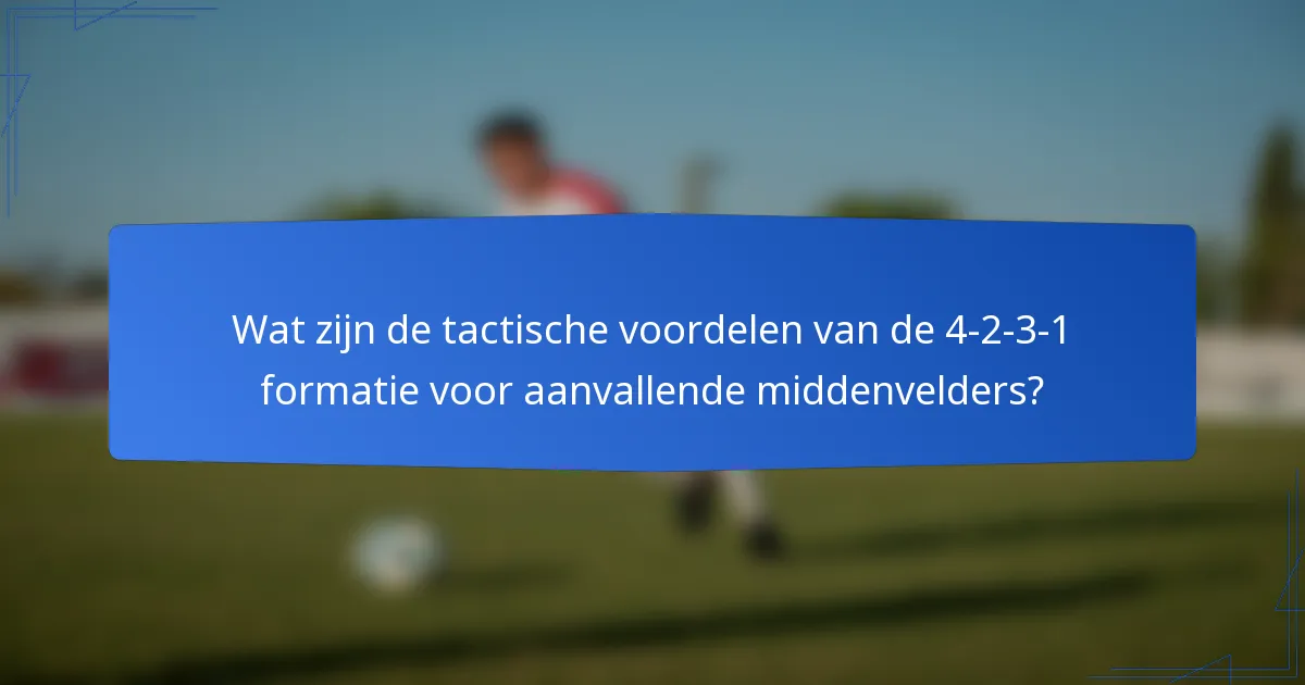 Wat zijn de tactische voordelen van de 4-2-3-1 formatie voor aanvallende middenvelders?