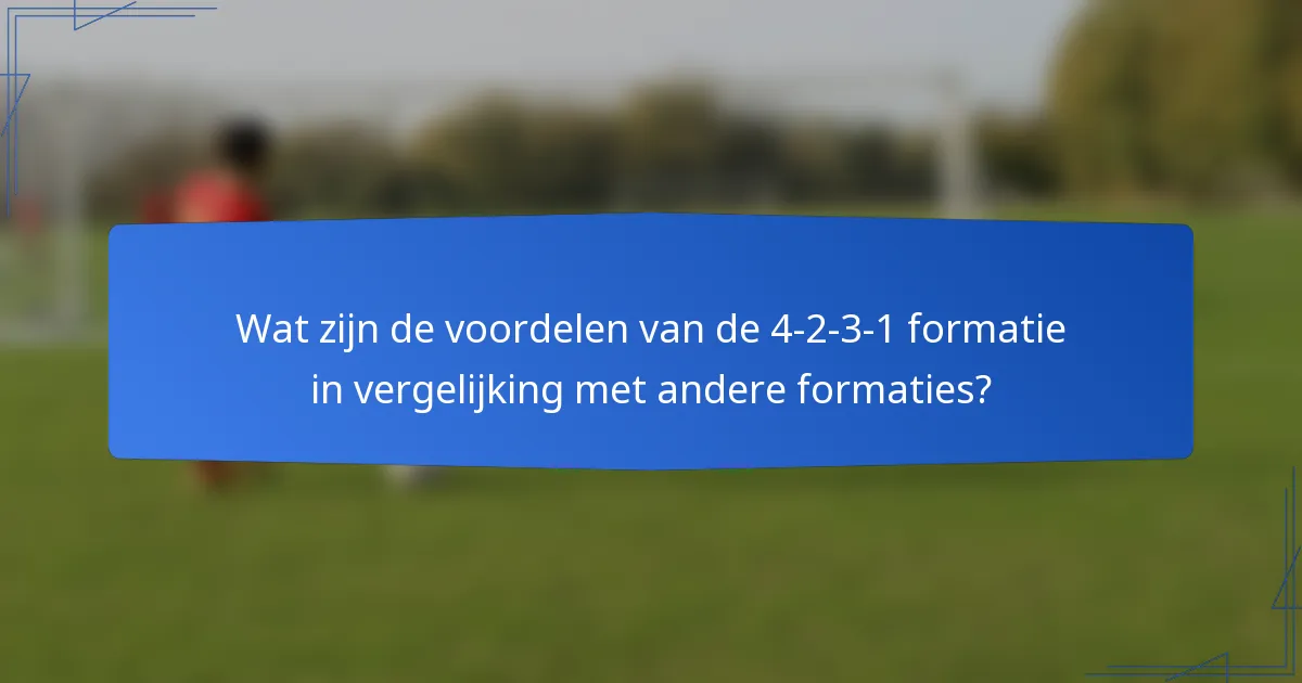 Wat zijn de voordelen van de 4-2-3-1 formatie in vergelijking met andere formaties?