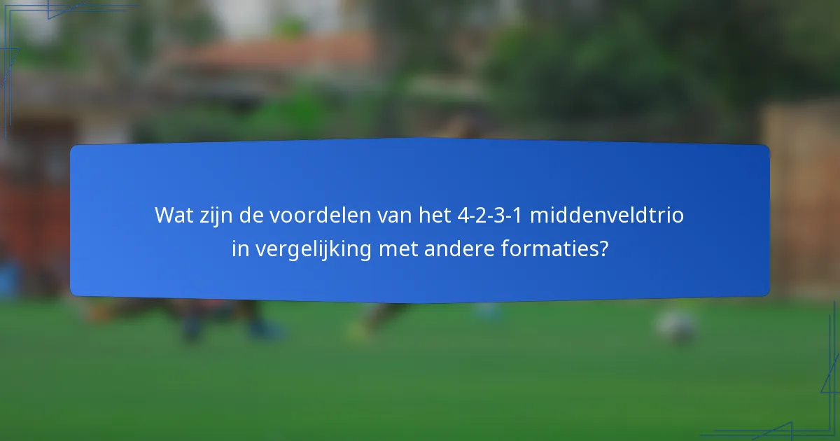 Wat zijn de voordelen van het 4-2-3-1 middenveldtrio in vergelijking met andere formaties?