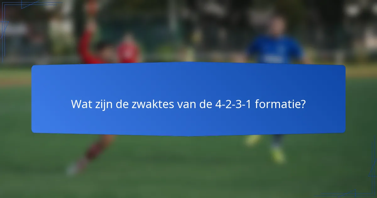 Wat zijn de zwaktes van de 4-2-3-1 formatie?