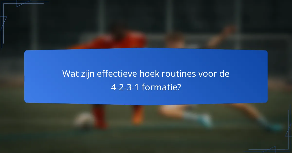 Wat zijn effectieve hoek routines voor de 4-2-3-1 formatie?