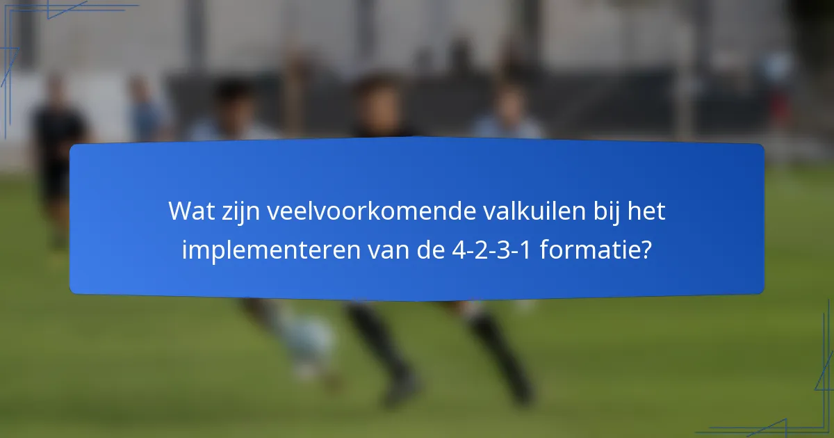 Wat zijn veelvoorkomende valkuilen bij het implementeren van de 4-2-3-1 formatie?