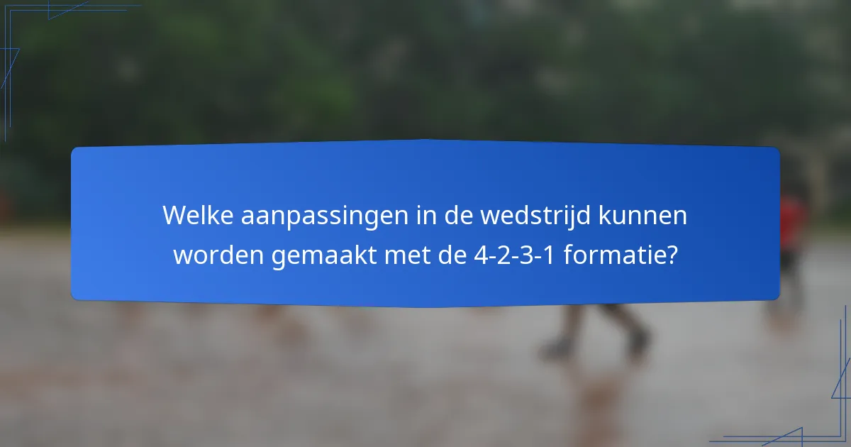 Welke aanpassingen in de wedstrijd kunnen worden gemaakt met de 4-2-3-1 formatie?