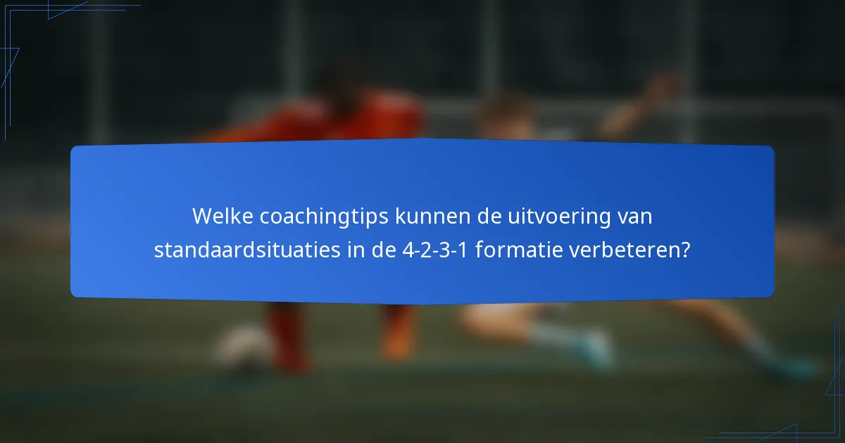 Welke coachingtips kunnen de uitvoering van standaardsituaties in de 4-2-3-1 formatie verbeteren?