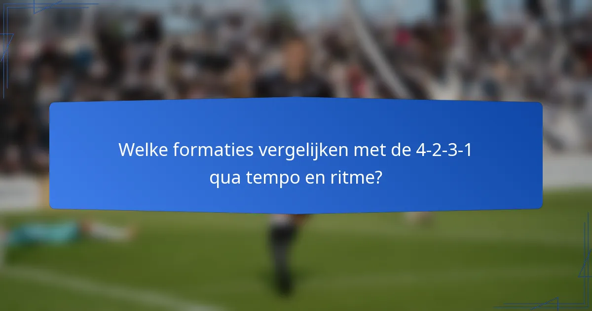 Welke formaties vergelijken met de 4-2-3-1 qua tempo en ritme?