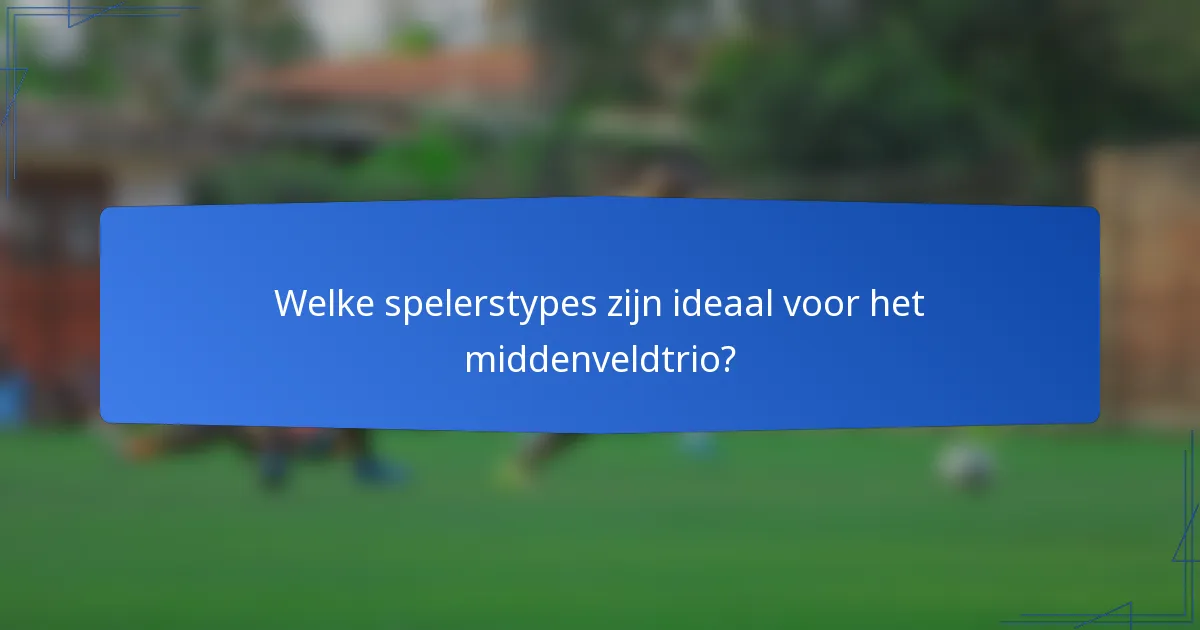 Welke spelerstypes zijn ideaal voor het middenveldtrio?