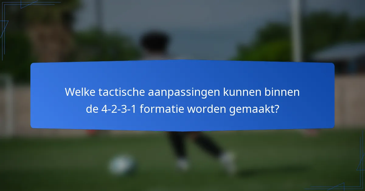 Welke tactische aanpassingen kunnen binnen de 4-2-3-1 formatie worden gemaakt?